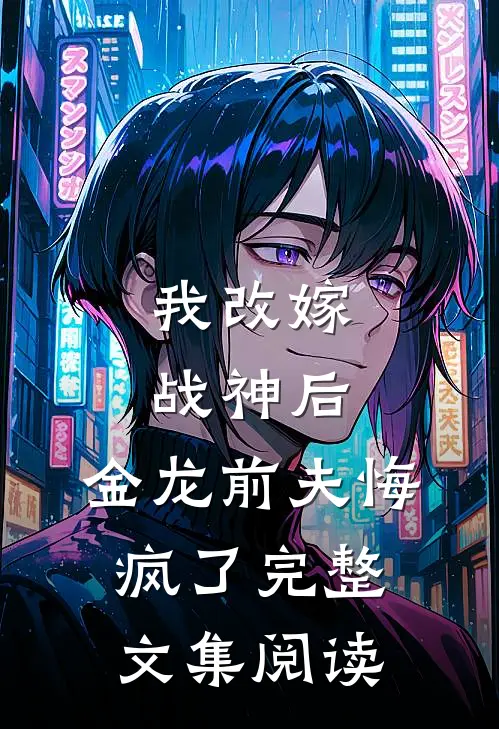 我改嫁战神后，金龙前夫悔疯了完整文集阅读