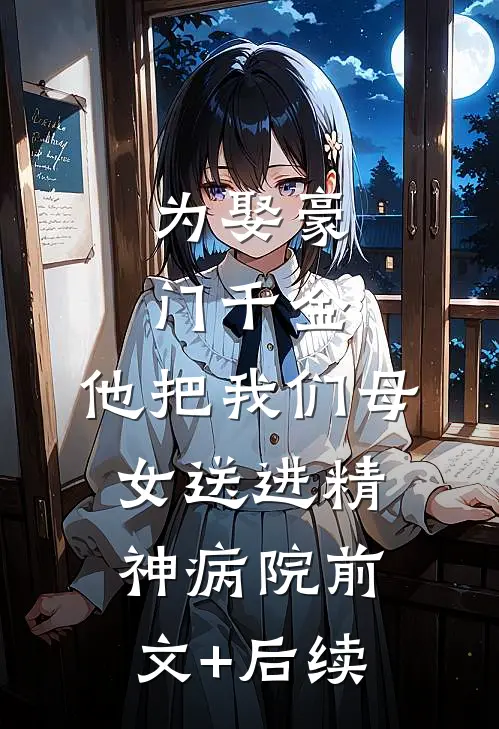 为娶豪门千金，他把我们母女送进精神病院前文+后续
