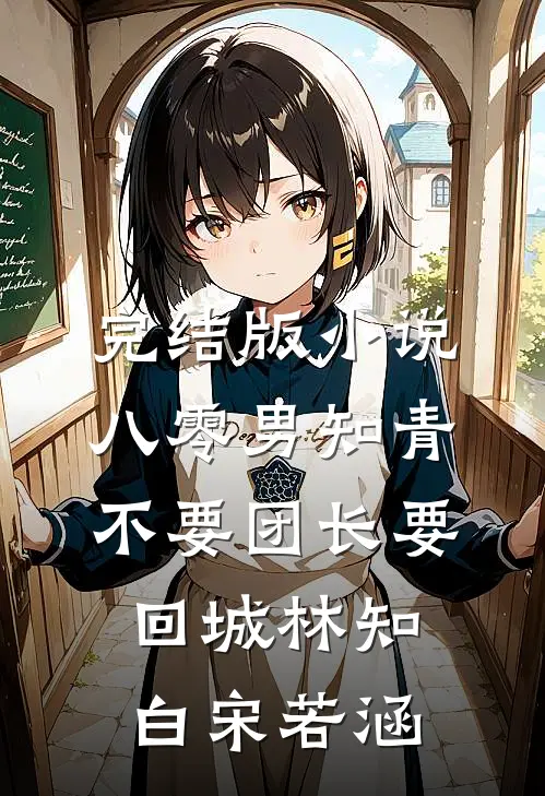 完结版小说八零男知青不要团长要回城林知白宋若涵