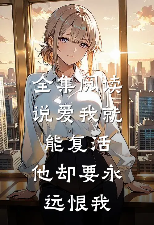 全集阅读说爱我就能复活，他却要永远恨我