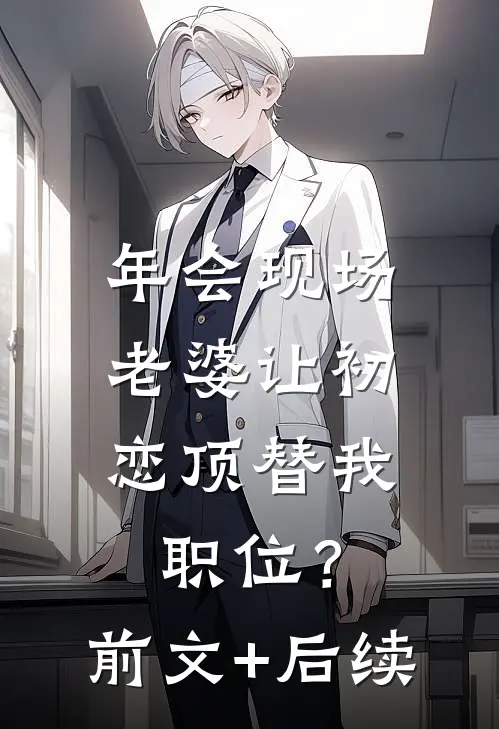 年会现场，老婆让初恋顶替我职位？前文+后续