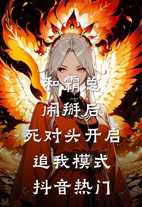 和霸总闹掰后，死对头开启追我模式抖音热门