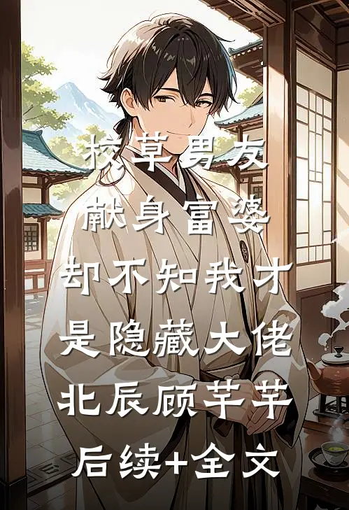 校草男友献身富婆，却不知我才是隐藏大佬北辰顾芊芊后续+全文