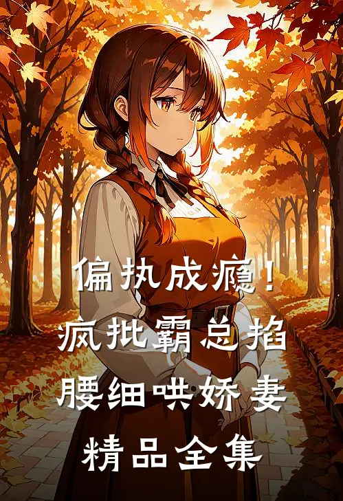 偏执成瘾！疯批霸总掐腰细哄娇妻精品全集