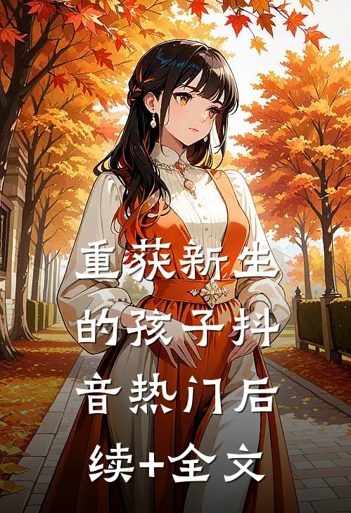 重获新生的孩子抖音热门后续+全文