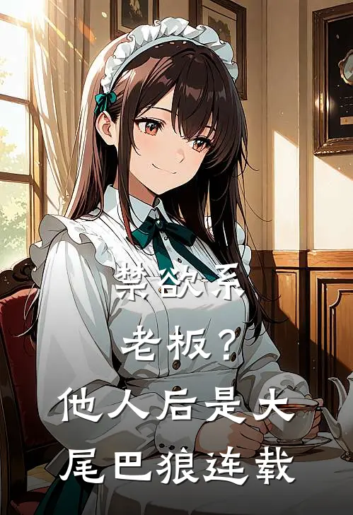 禁欲系老板？他人后是大尾巴狼连载