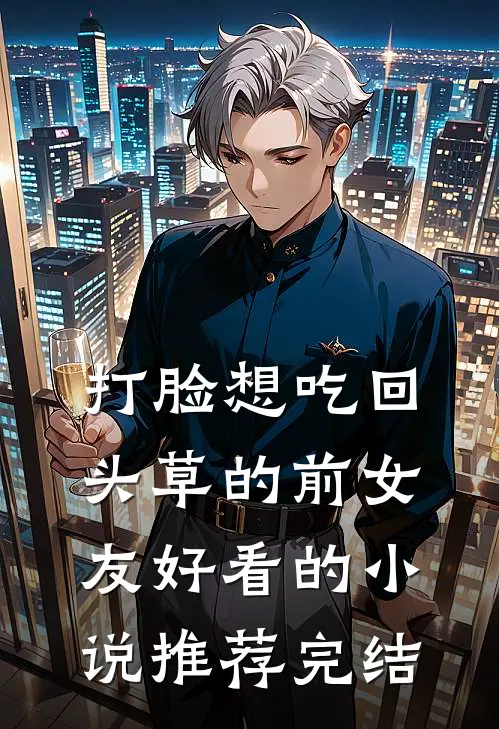 打脸想吃回头草的前女友好看的小说推荐完结