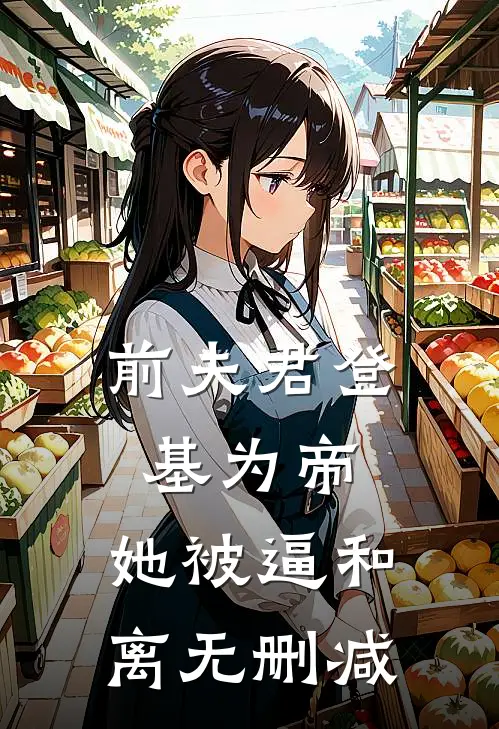 前夫君登基为帝，她被逼和离无删减