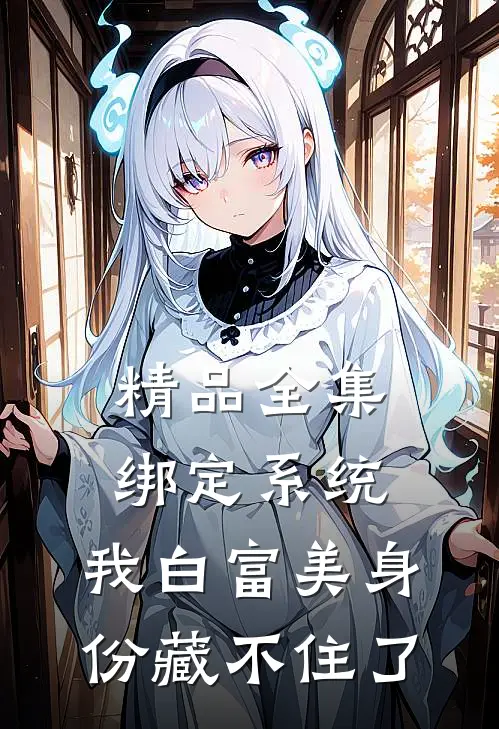 精品全集绑定系统：我白富美身份藏不住了
