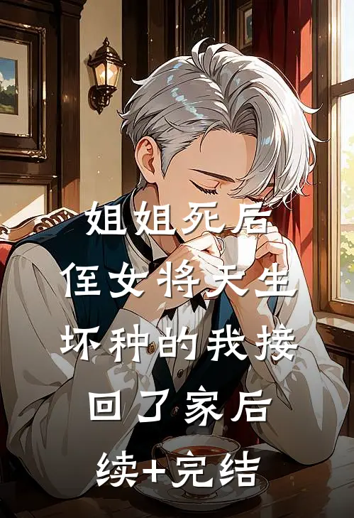 姐姐死后，侄女将天生坏种的我接回了家后续+完结