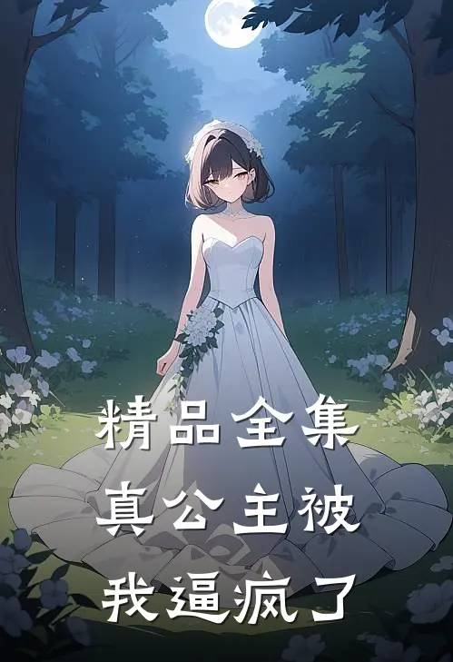 精品全集真公主被我逼疯了