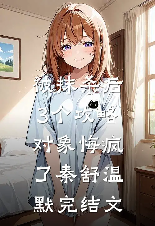 被抹杀后，3个攻略对象悔疯了秦舒温默完结文