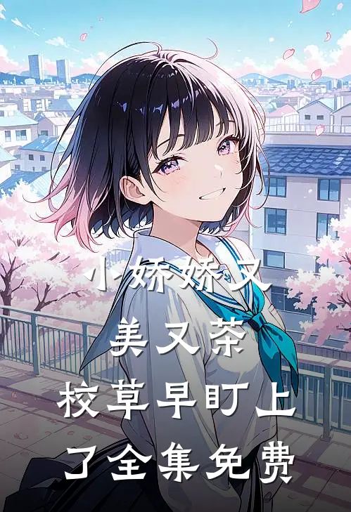 小娇娇又美又茶，校草早盯上了全集免费