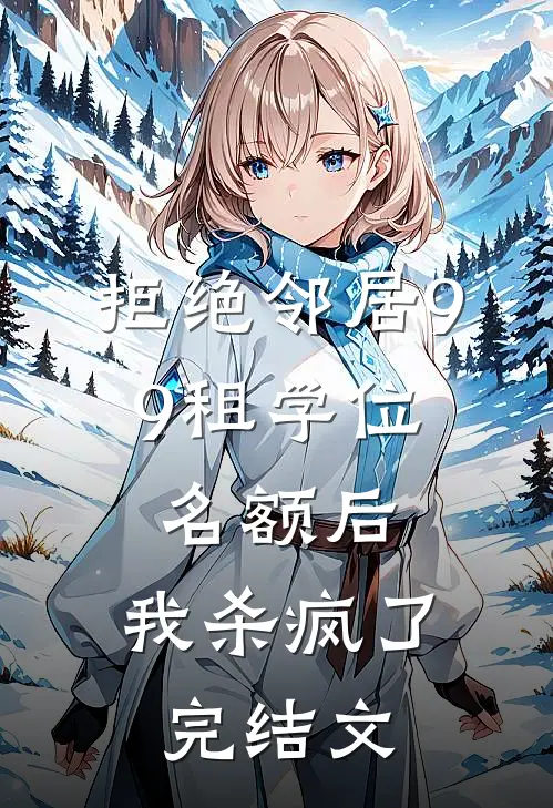 拒绝邻居9.9租学位名额后，我杀疯了完结文
