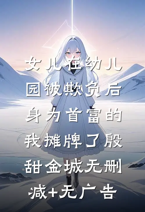 女儿在幼儿园被欺负后，身为首富的我摊牌了殷甜金城无删减+无广告
