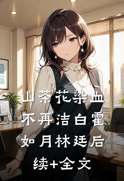 山茶花染血不再洁白霍如月林廷后续+全文
