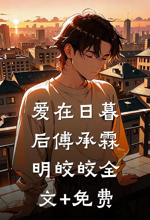 爱在日暮后傅承霖明皎皎全文+免费
