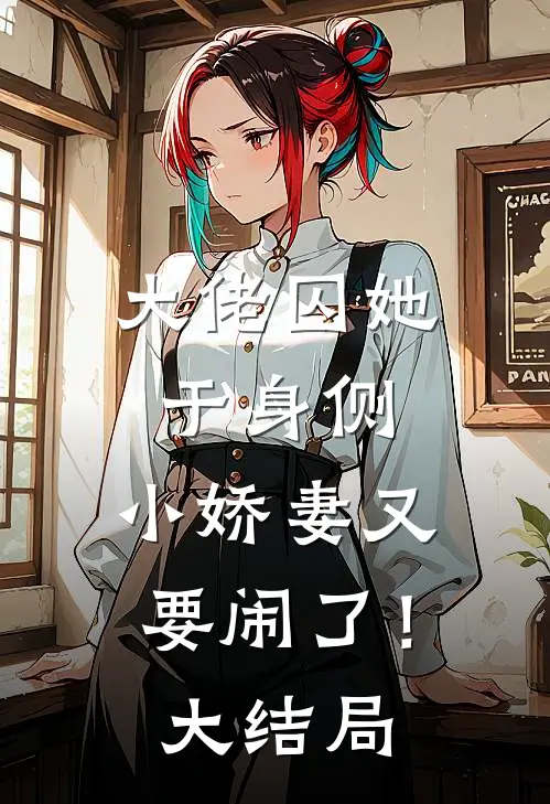 大佬囚她于身侧，小娇妻又要闹了！大结局