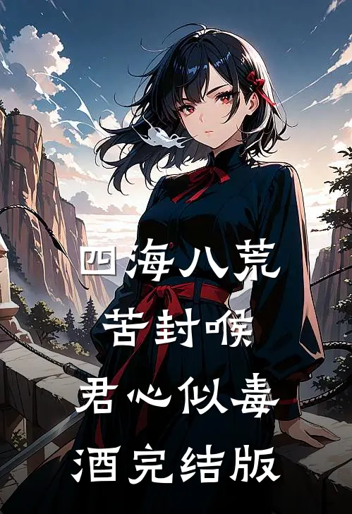 四海八荒苦封喉，君心似毒酒完结版
