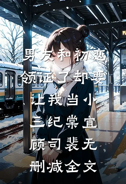 男友和初恋领证了却要让我当小三纪棠宜顾司裴无删减全文