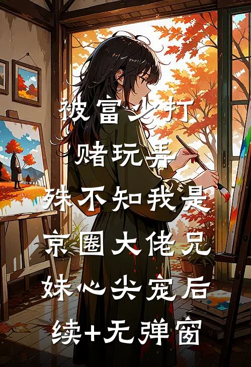 被富少打赌玩弄，殊不知我是京圈大佬兄妹心尖宠后续+无弹窗