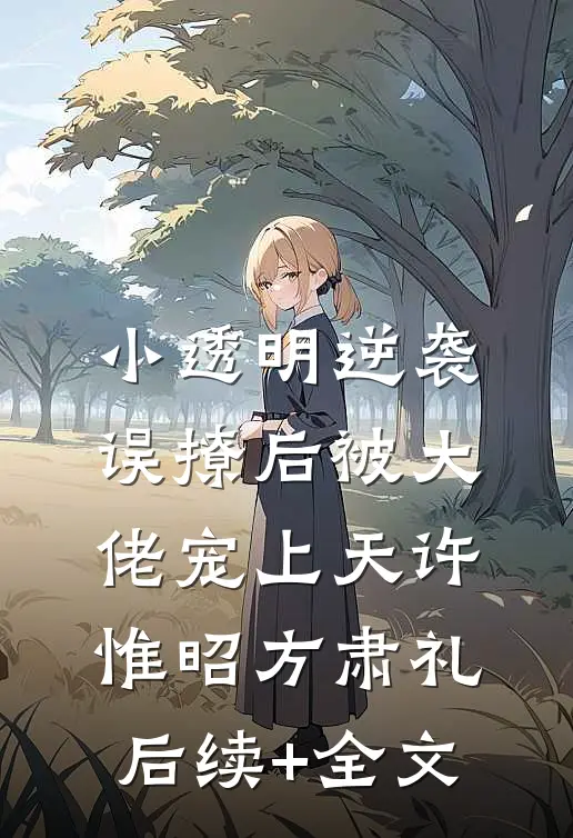 小透明逆袭：误撩后被大佬宠上天许惟昭方肃礼后续+全文