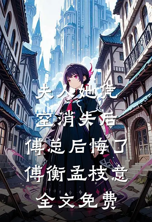 夫人她凭空消失后，傅总后悔了傅衡孟枝意全文免费