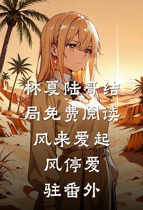 林夏陆哥结局免费阅读风来爱起，风停爱驻番外