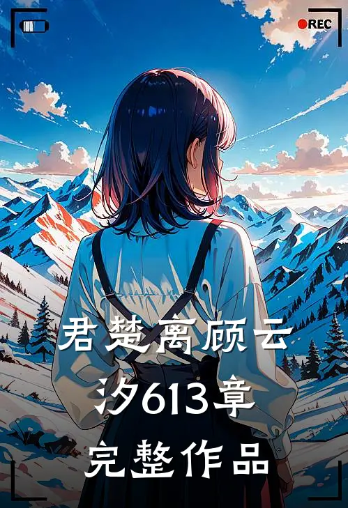 君楚离顾云汐613章完整作品
