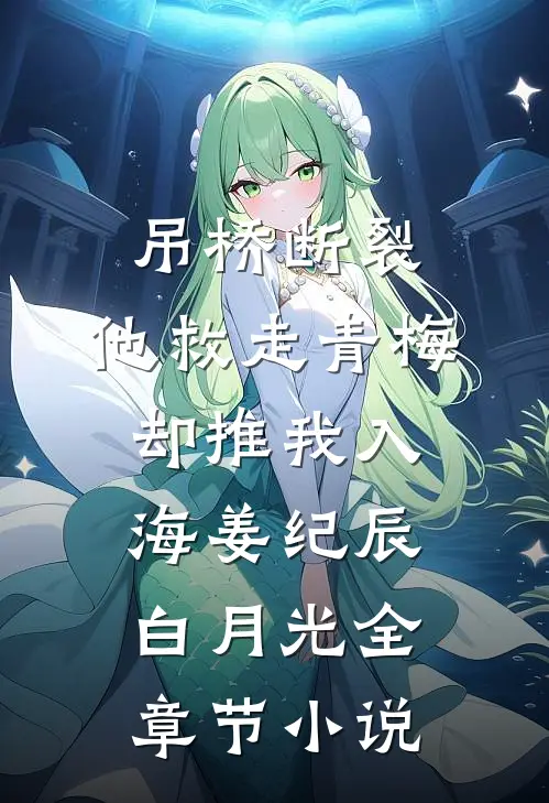 吊桥断裂，他救走青梅却推我入海姜纪辰白月光全章节小说