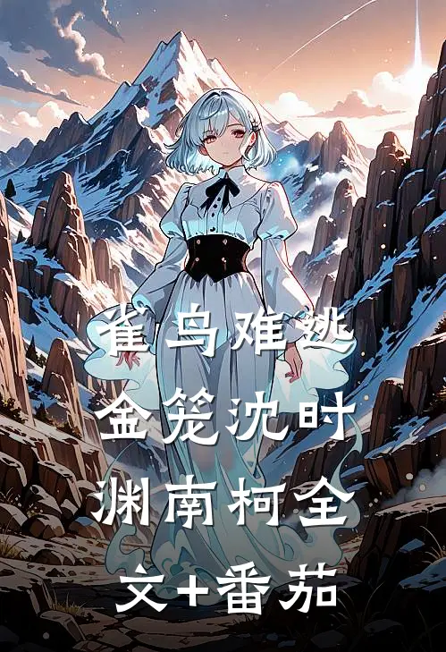 雀鸟难逃金笼沈时渊南柯全文+番茄