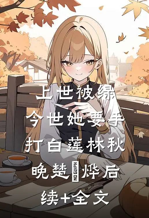 上世被绿，今世她要手打白莲林秋晚楚璟烨后续+全文