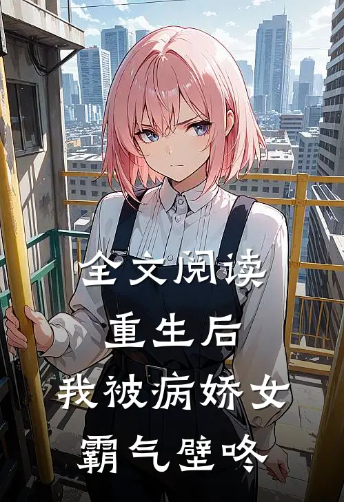全文阅读重生后，我被病娇女霸气壁咚