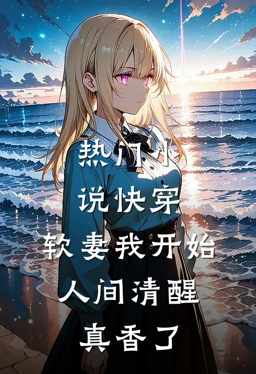 热门小说快穿：软妻我开始人间清醒，真香了