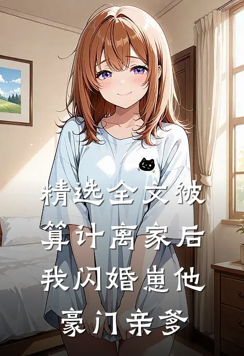 精选全文被算计离家后，我闪婚崽他豪门亲爹