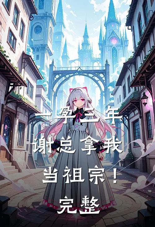 一孕三年，谢总拿我当祖宗！完整