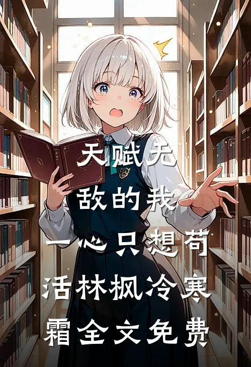 天赋无敌的我，一心只想苟活林枫冷寒霜全文免费