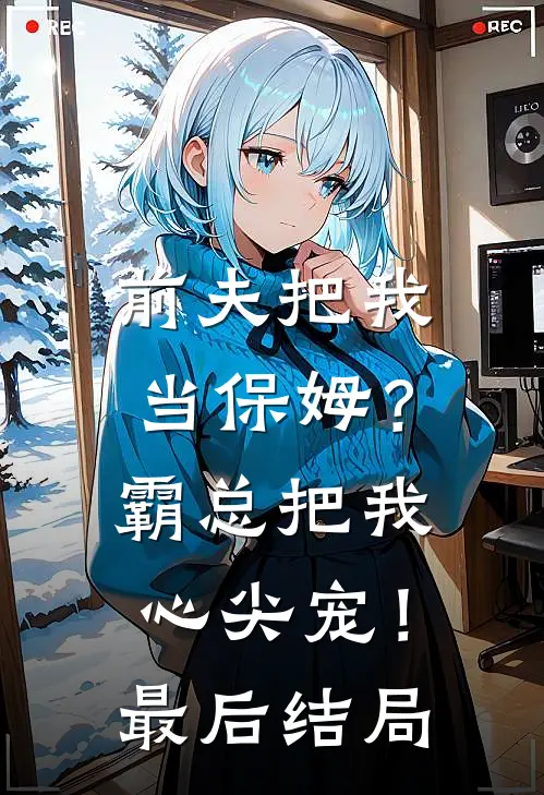 前夫把我当保姆？霸总把我心尖宠！最后结局