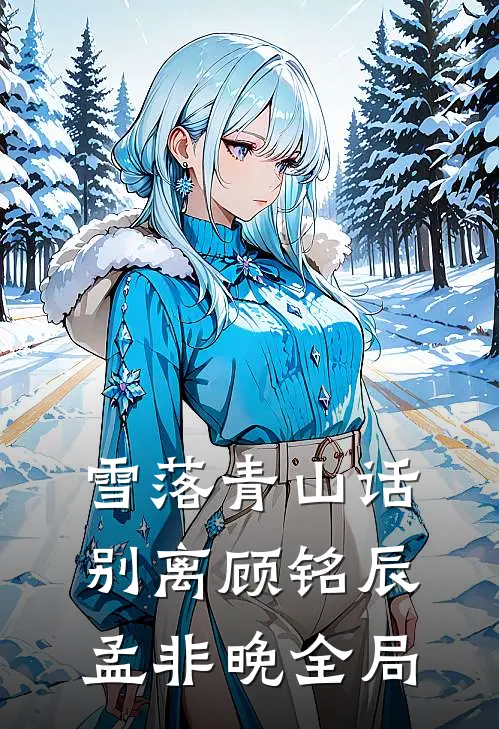 雪落青山话别离顾铭辰孟非晚全局
