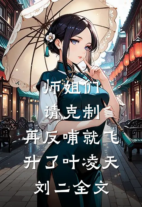师姐们请克制，再反哺就飞升了叶凌天刘二全文