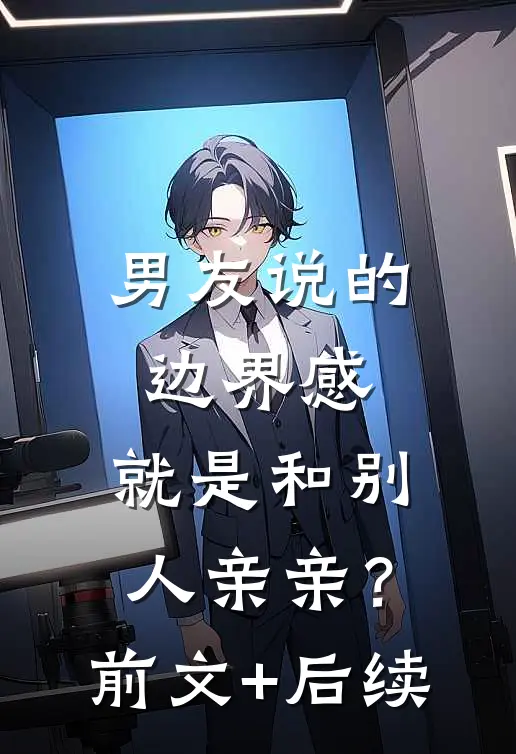 男友说的边界感，就是和别人亲亲？前文+后续