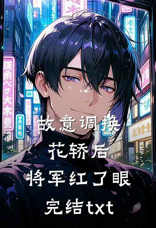 故意调换花轿后，将军红了眼完结txt