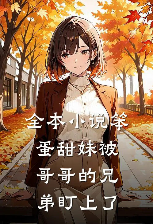 全本小说笨蛋甜妹被哥哥的兄弟盯上了