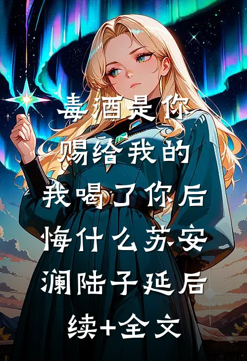毒酒是你赐给我的，我喝了你后悔什么苏安澜陆子延后续+全文