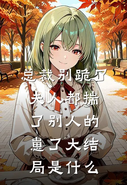 总裁别跪了，夫人都揣了别人的崽了大结局是什么
