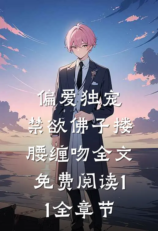 偏爱独宠,禁欲佛子搂腰缠吻全文免费阅读11全章节