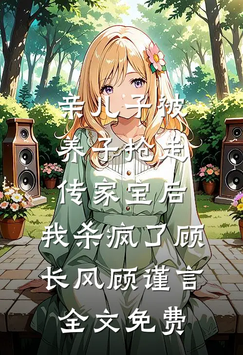亲儿子被养子抢走传家宝后，我杀疯了顾长风顾谨言全文免费