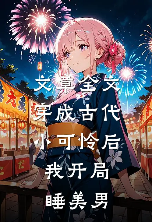 文章全文穿成古代小可怜后，我开局睡美男