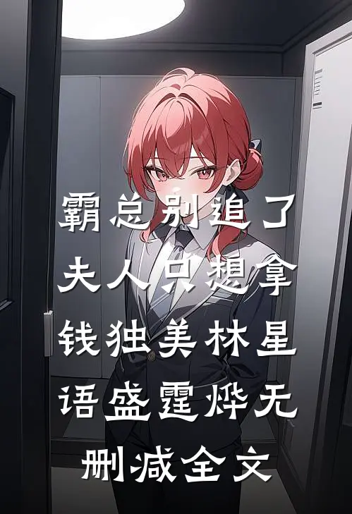 霸总别追了，夫人只想拿钱独美林星语盛霆烨无删减全文