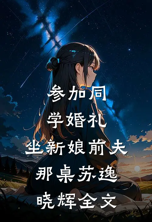 参加同学婚礼，坐新娘前夫那桌苏逸晓辉全文